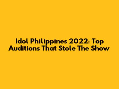 Idol Philippines 2022: Top Auditions That Stole The Show
