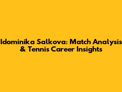 Idominika Salkova: Match Analysis & Tennis Career Insights
