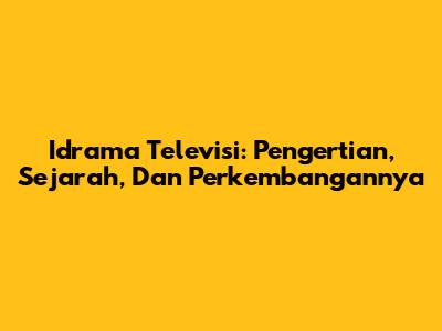 Idrama Televisi: Pengertian, Sejarah, Dan Perkembangannya