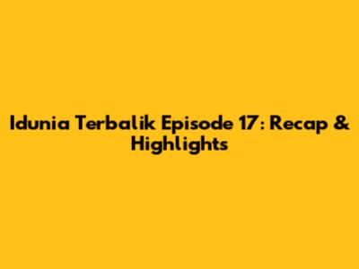 Idunia Terbalik Episode 17: Recap & Highlights