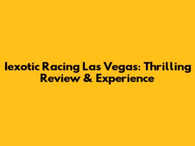 Iexotic Racing Las Vegas: Thrilling Review & Experience