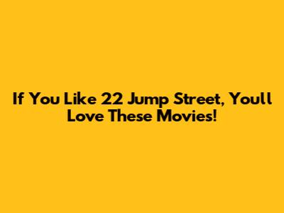 If You Like 22 Jump Street, You'll Love These Movies!