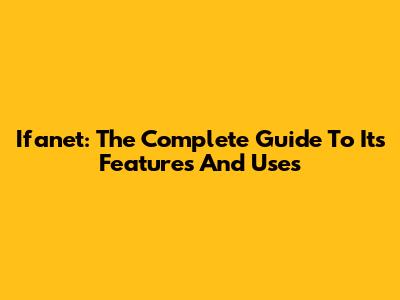 Ifanet: The Complete Guide To Its Features And Uses