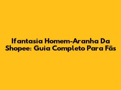 Ifantasia Homem-Aranha Da Shopee: Guia Completo Para Fãs