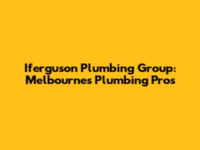 Iferguson Plumbing Group: Melbourne's Plumbing Pros