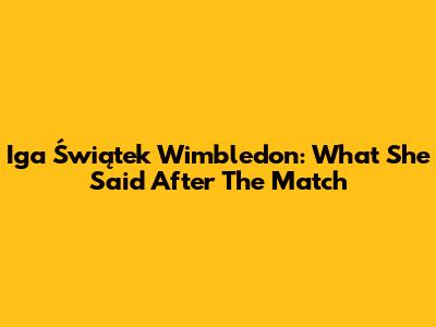 Iga Świątek Wimbledon: What She Said After The Match