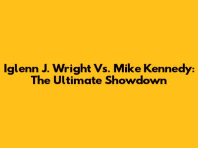 Iglenn J. Wright Vs. Mike Kennedy: The Ultimate Showdown