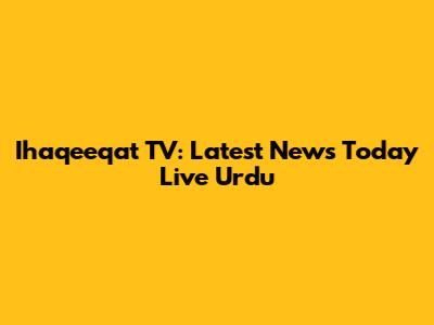 Ihaqeeqat TV: Latest News Today Live Urdu