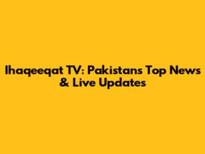 Ihaqeeqat TV: Pakistan's Top News & Live Updates