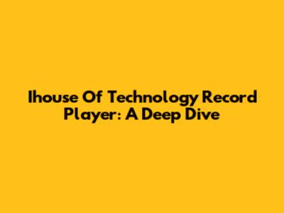 Ihouse Of Technology Record Player: A Deep Dive