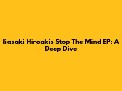 Iiasaki Hiroaki's 'Stop The Mind' EP: A Deep Dive