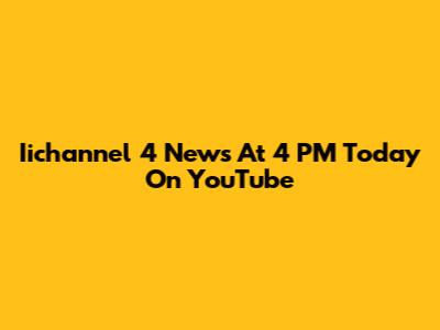 Iichannel 4 News At 4 PM Today On YouTube