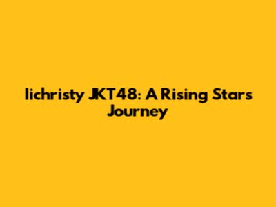 Iichristy JKT48: A Rising Star's Journey