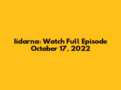 Iidarna: Watch Full Episode October 17, 2022