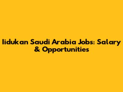 Iidukan Saudi Arabia Jobs: Salary & Opportunities
