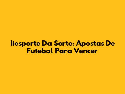 Iiesporte Da Sorte: Apostas De Futebol Para Vencer