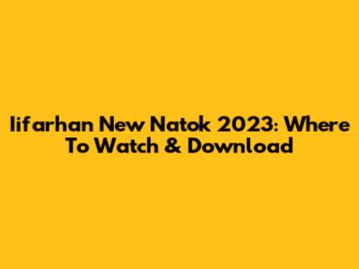 Iifarhan New Natok 2023: Where To Watch & Download