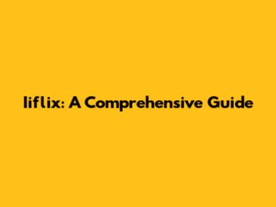 Iiflix: A Comprehensive Guide