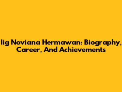 Iig Noviana Hermawan: Biography, Career, And Achievements
