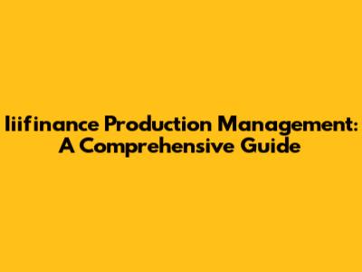 Iiifinance Production Management: A Comprehensive Guide