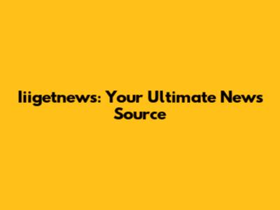 Iiigetnews: Your Ultimate News Source