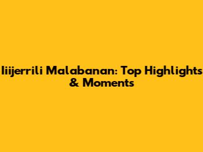 Iiijerrili Malabanan: Top Highlights & Moments
