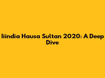 Iiindia Hausa Sultan 2020: A Deep Dive