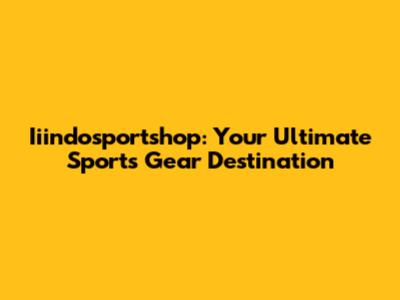 Iiindosportshop: Your Ultimate Sports Gear Destination