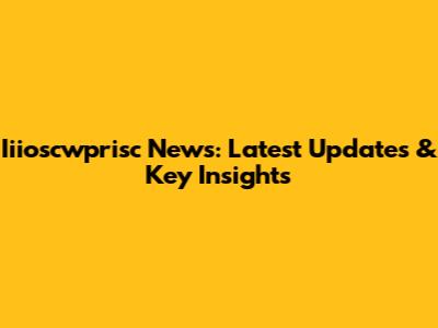 Iiioscwprisc News: Latest Updates & Key Insights