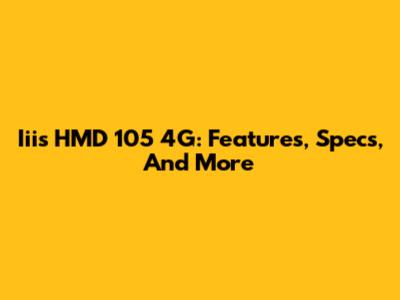Iiis HMD 105 4G: Features, Specs, And More