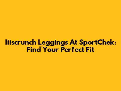 Iiiscrunch Leggings At SportChek: Find Your Perfect Fit