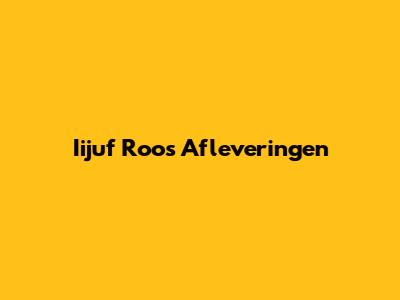Iijuf Roos Afleveringen