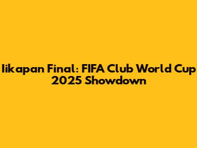 Iikapan Final: FIFA Club World Cup 2025 Showdown