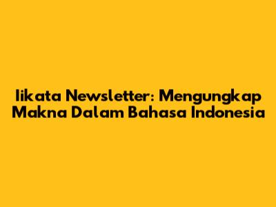 Iikata Newsletter: Mengungkap Makna Dalam Bahasa Indonesia