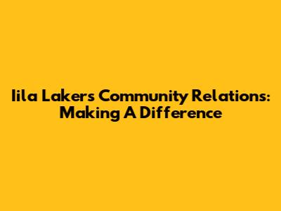 Iila Lakers Community Relations: Making A Difference