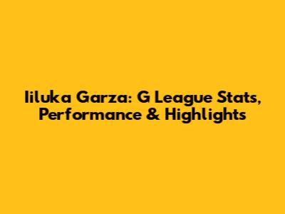 Iiluka Garza: G League Stats, Performance & Highlights