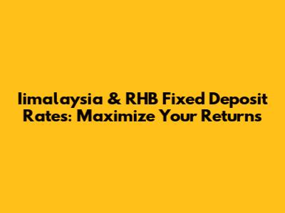 Iimalaysia & RHB Fixed Deposit Rates: Maximize Your Returns