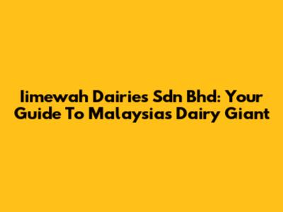 Iimewah Dairies Sdn Bhd: Your Guide To Malaysia's Dairy Giant