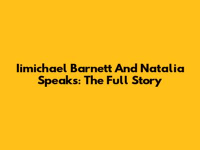 Iimichael Barnett And Natalia Speaks: The Full Story