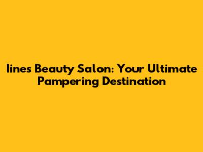 Iines Beauty Salon: Your Ultimate Pampering Destination