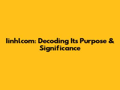 Iinhlcom: Decoding Its Purpose & Significance