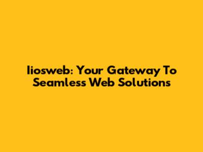 Iiosweb: Your Gateway To Seamless Web Solutions