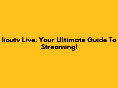 Iioutv Live: Your Ultimate Guide To Streaming!