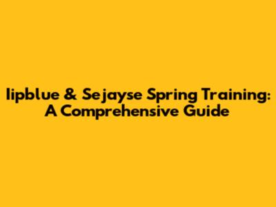 Iipblue & Sejayse Spring Training: A Comprehensive Guide