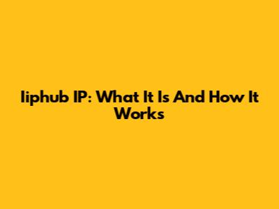 Iiphub IP: What It Is And How It Works