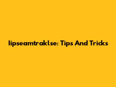 Iipseamtraklse: Tips And Tricks