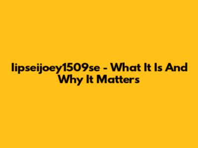 Iipseijoey1509se - What It Is And Why It Matters