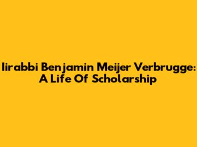 Iirabbi Benjamin Meijer Verbrugge: A Life Of Scholarship