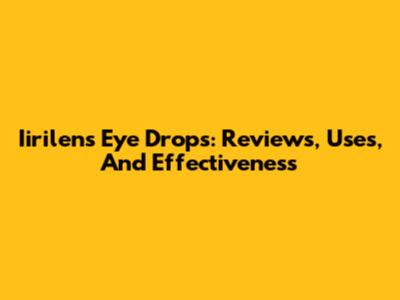 Iirilens Eye Drops: Reviews, Uses, And Effectiveness