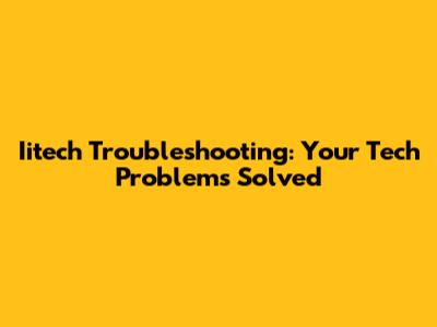 Iitech Troubleshooting: Your Tech Problems Solved